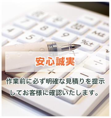 安心誠実 作業前に必ず明確な見積りを提示してお客様に確認いたします。