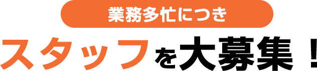 業務多忙につきスタッフを大募集！