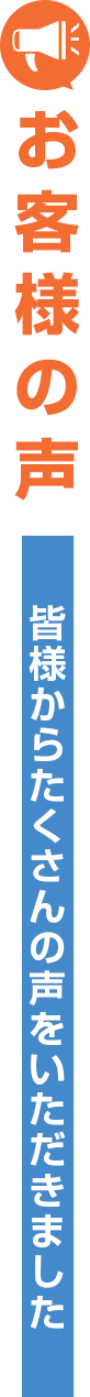 お客様の声 皆様からたくさんの声をいただきました